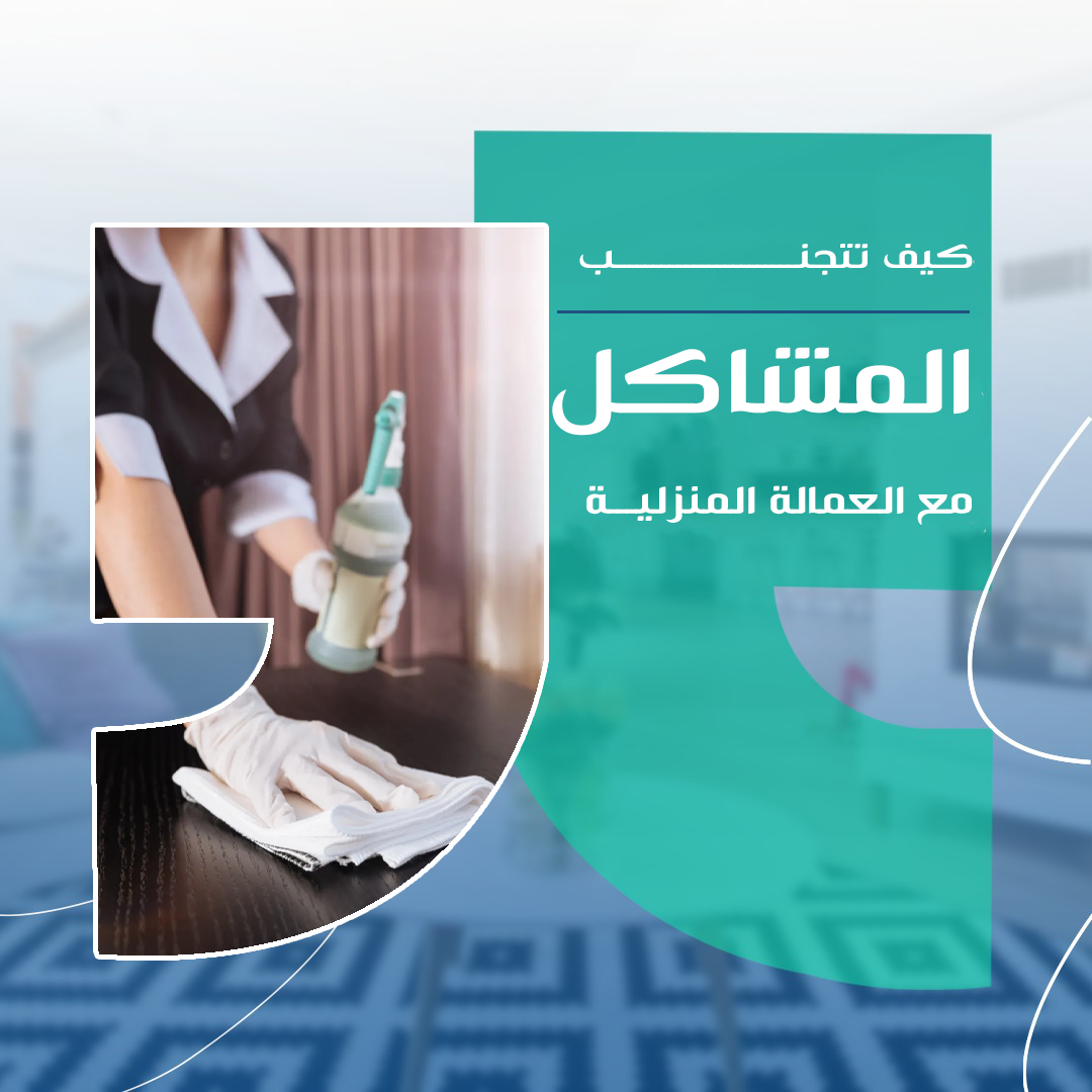 كيف تتجنب المشاكل الشائعة مع العاملة المنزلية من أول شهر؟