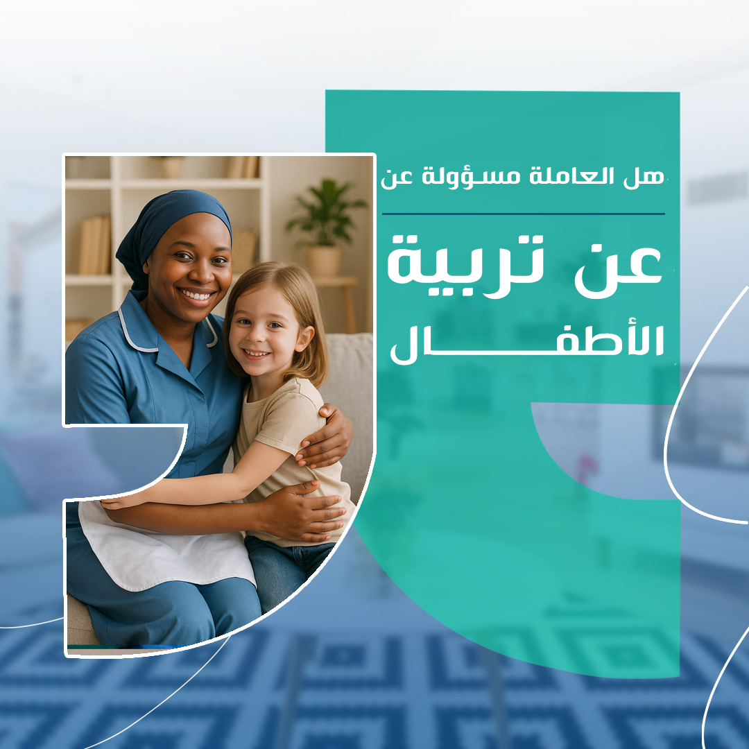 هل العاملة مسؤولة عن تربية الأطفال؟ فهم الأدوار وحدود المسؤوليات